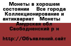 Монеты в хорошем состоянии. - Все города Коллекционирование и антиквариат » Монеты   . Амурская обл.,Свободненский р-н